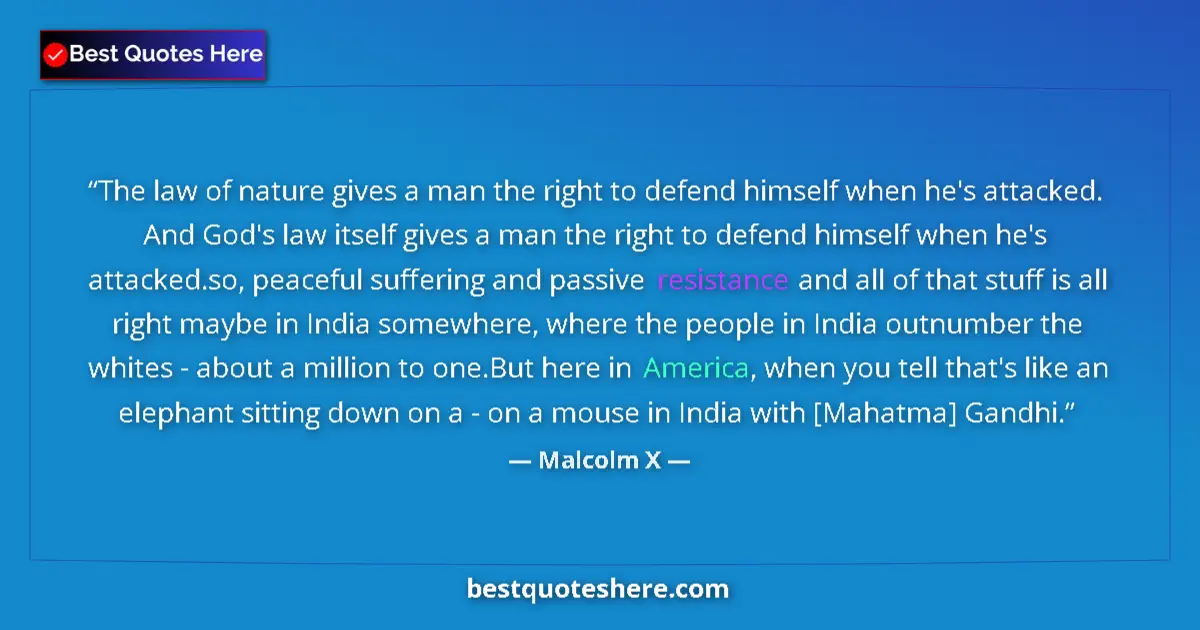 Quote by Malcolm X: The law of nature gives a man the right to defend himself when he's attacked. And God's law itself g...