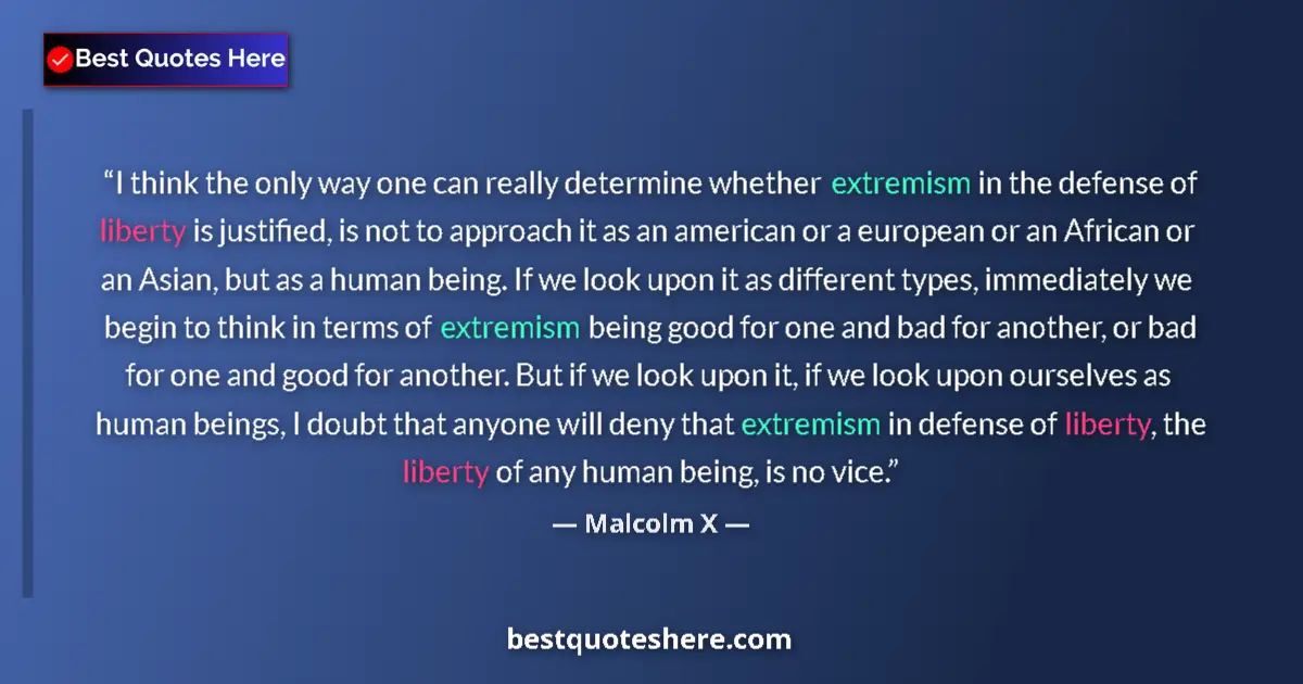 Quote by Malcolm X: I think the only way one can really determine whether extremism in the defense of liberty is justifi...
