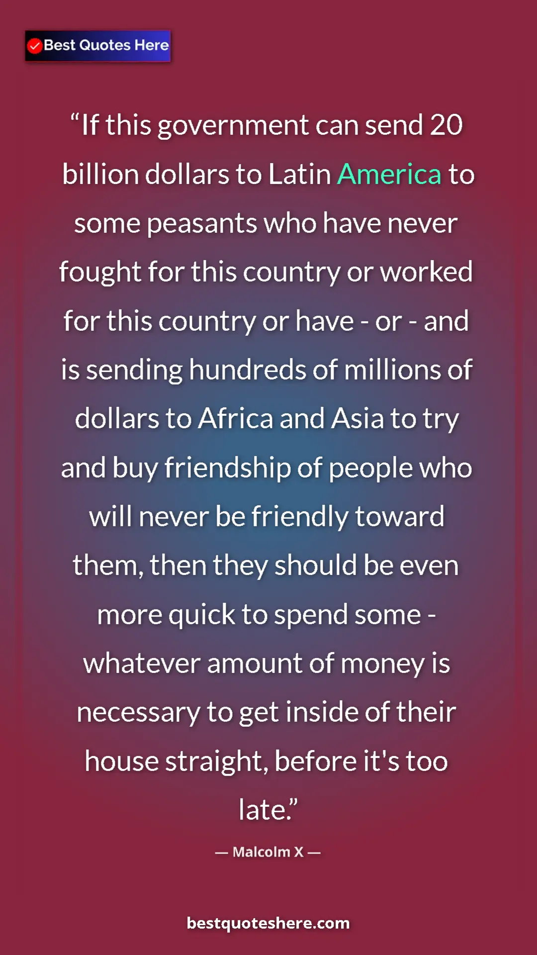 Malcolm X Quote Card: "If this government can send 20 billion dollars to Latin..." Pinterest quote poster by Malcolm X: "If this government can send 20 billion dollars to Latin..."