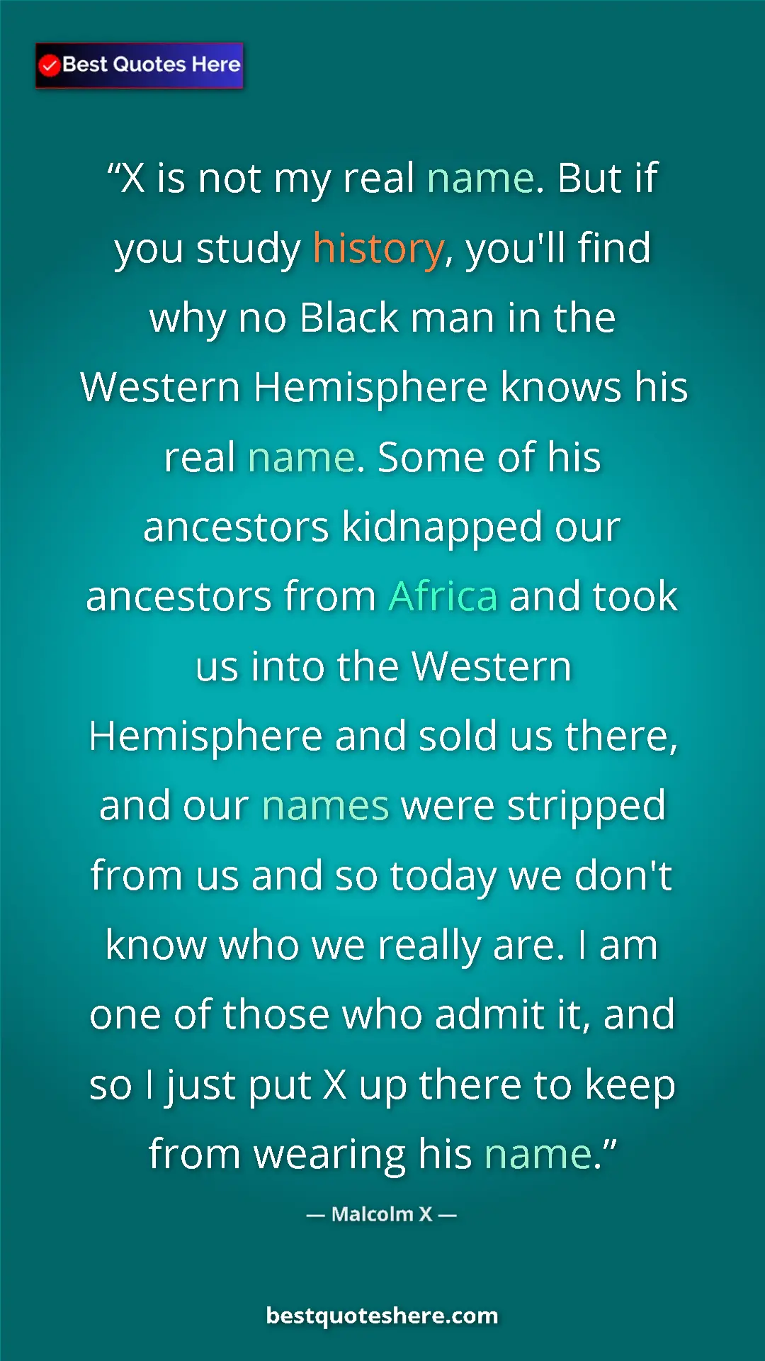 Pinterest quote poster by Malcolm X: "X is not my real name. But if you study history, you'll..."