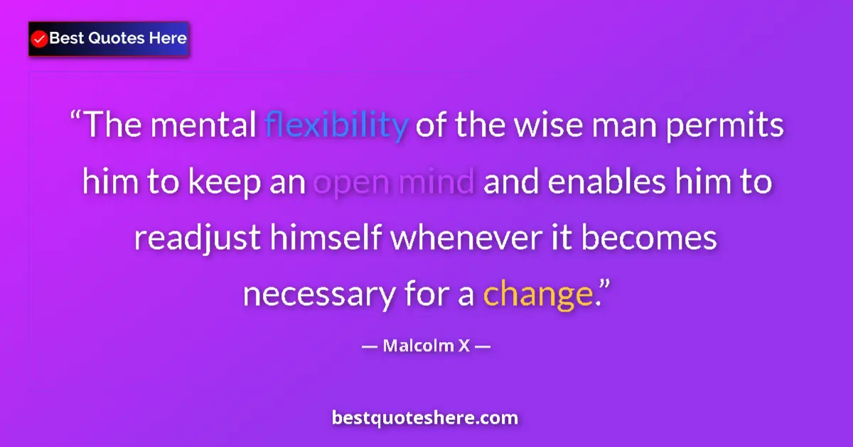Quote by Malcolm X: The mental flexibility of the wise man permits him to keep an open mind and enables him to readjust ...