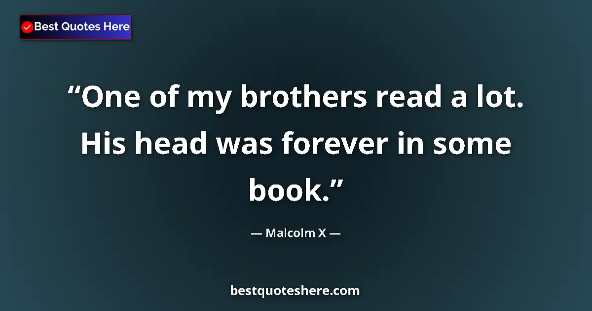 Quote by Malcolm X: One of my brothers read a lot. His head was forever in some book....