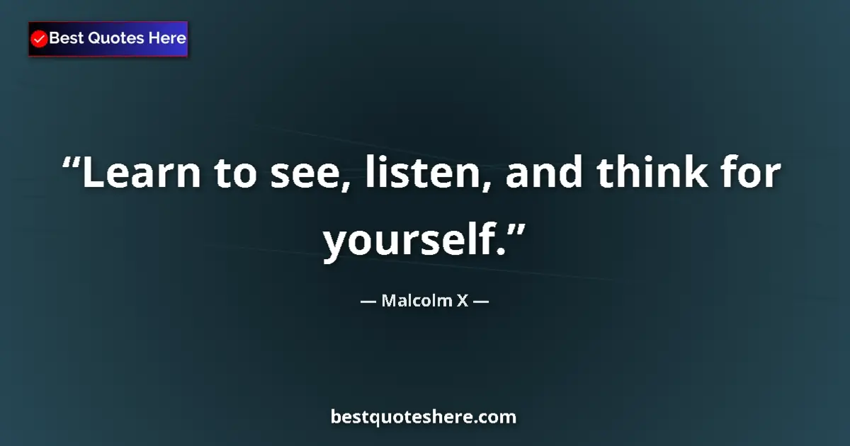 Quote by Malcolm X: Learn to see, listen, and think for yourself....