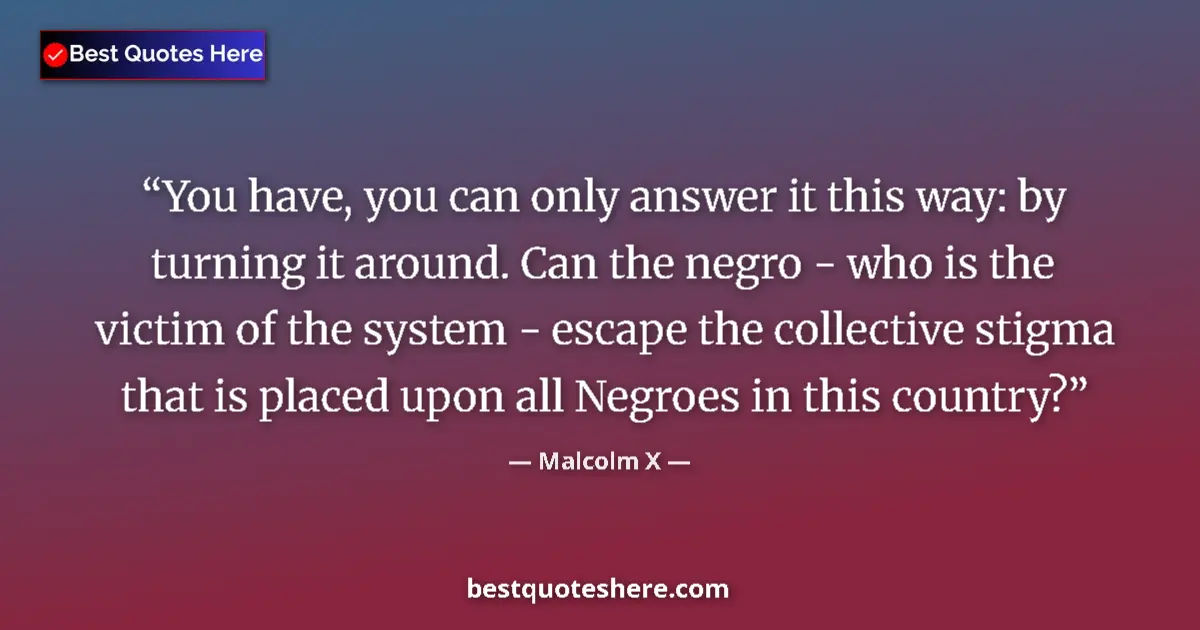Quote by Malcolm X: You have, you can only answer it this way: by turning it around. Can the negro - who is the victim o...