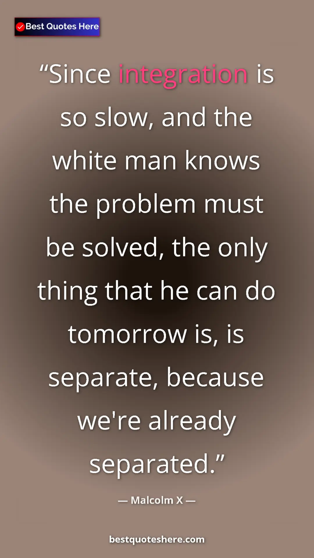 Malcolm X Quote Card: "Since integration is so slow, and the white man knows the..." Pinterest quote poster by Malcolm X: "Since integration is so slow, and the white man knows the..."