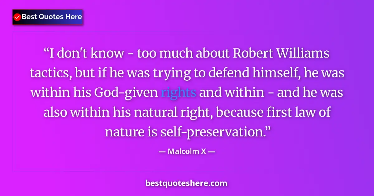 Quote by Malcolm X: I don't know - too much about Robert Williams tactics, but if he was trying to defend himself, he wa...