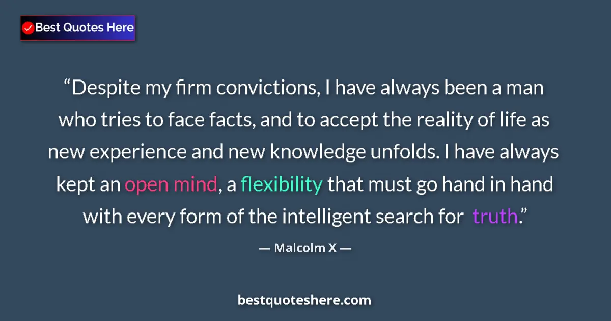 Quote by Malcolm X: Despite my firm convictions, I have always been a man who tries to face facts, and to accept the rea...