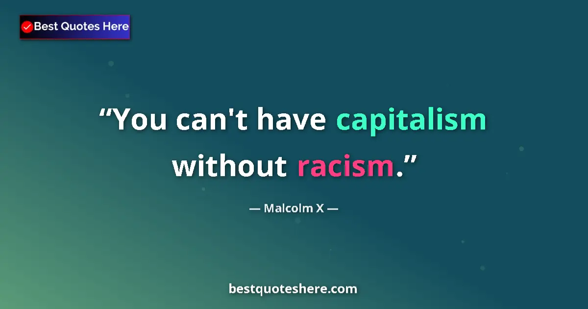 Quote by Malcolm X: You can't have capitalism without racism....