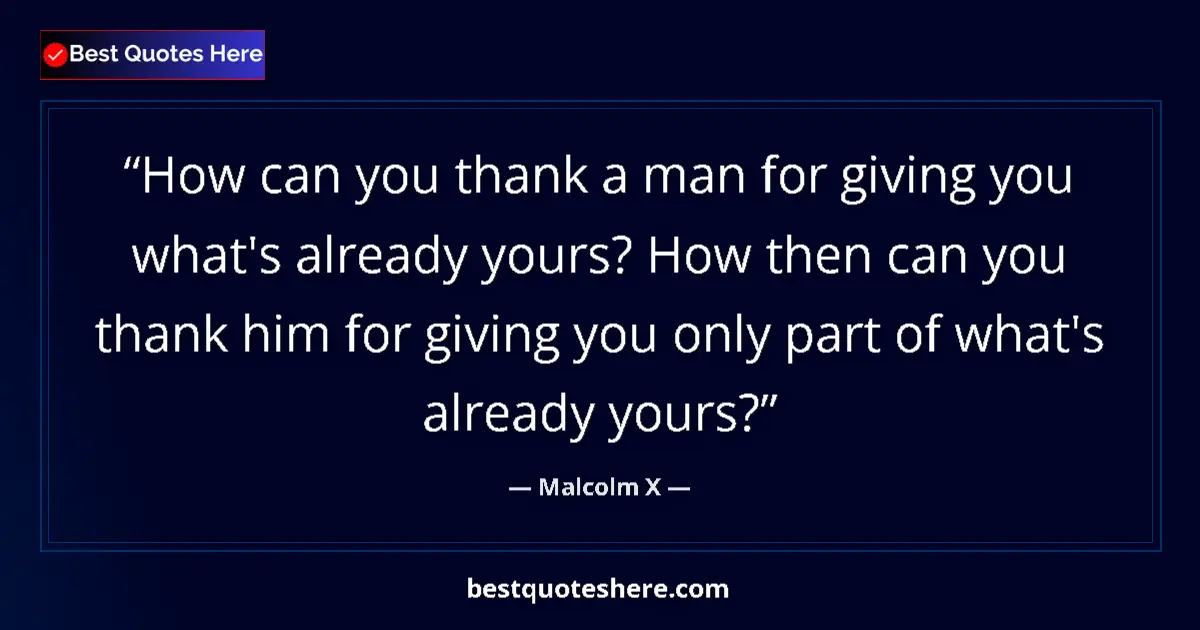 Quote by Malcolm X: How can you thank a man for giving you what's already yours? How then can you thank him for giving y...