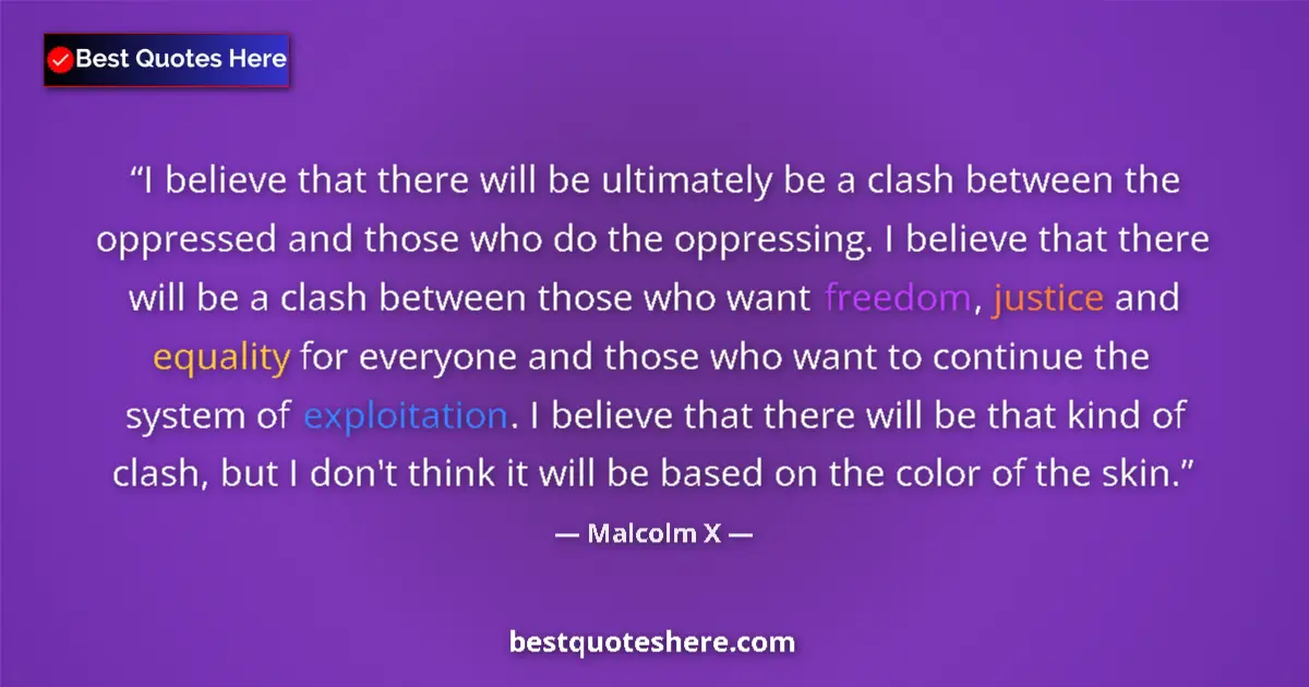 Quote by Malcolm X: I believe that there will be ultimately be a clash between the oppressed and those who do the oppres...