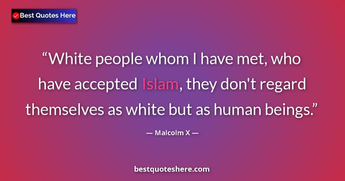 Quote by Malcolm X: White people whom I have met, who have accepted Islam, they don't regard themselves as white but as ...