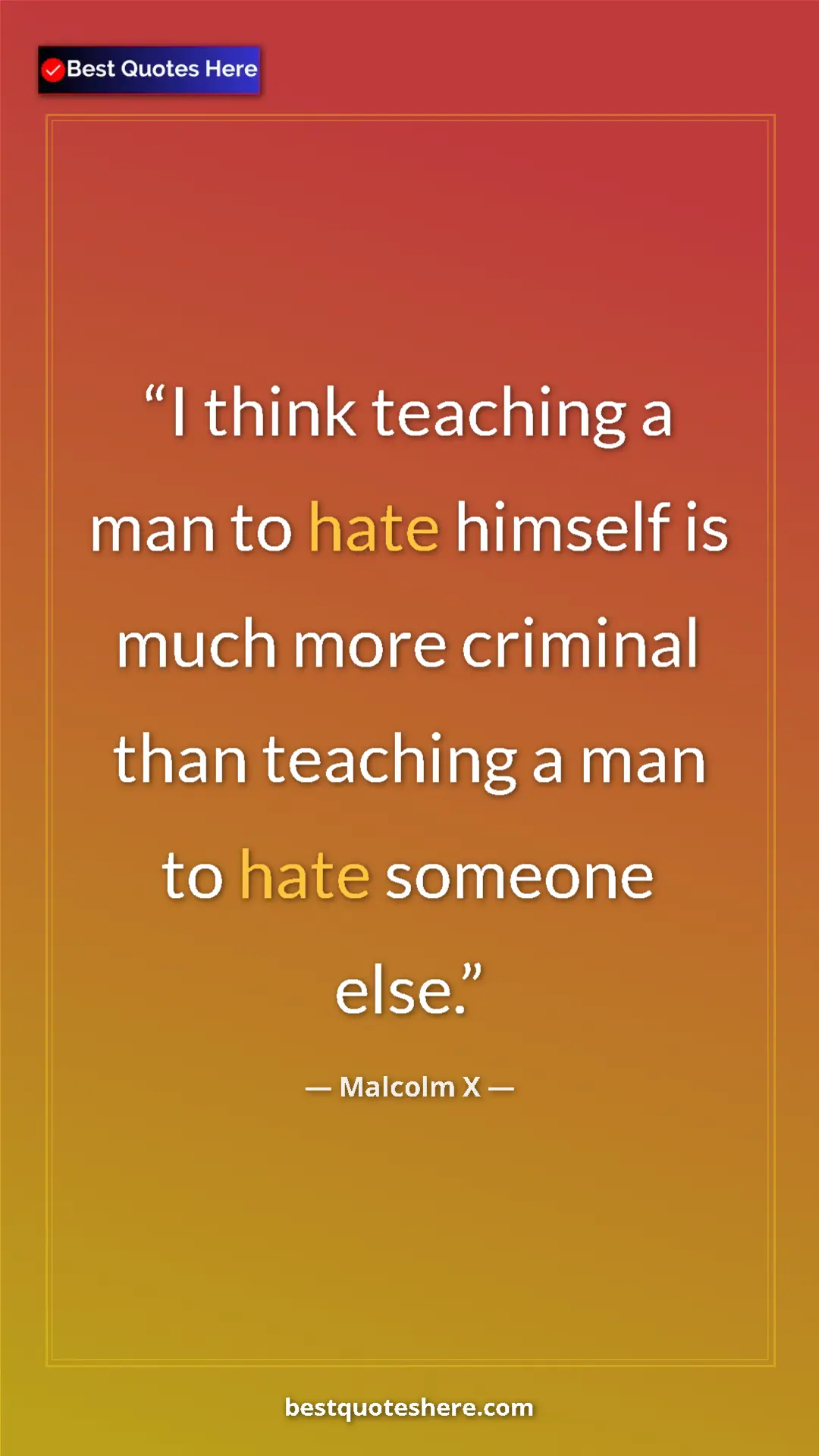 Malcolm X Quote Card: "I think teaching a man to hate himself is much more..." Pinterest quote poster by Malcolm X: "I think teaching a man to hate himself is much more..."