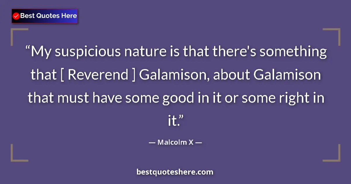 Quote by Malcolm X: My suspicious nature is that there's something that [ Reverend ] Galamison, about Galamison that mus...