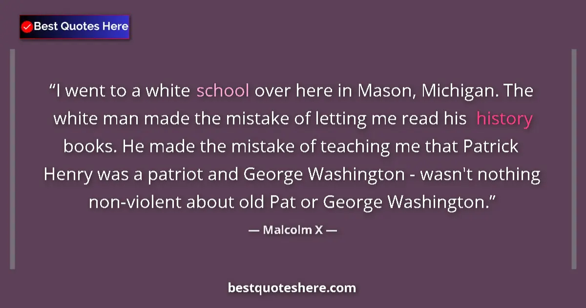 Quote by Malcolm X: I went to a white school over here in Mason, Michigan. The white man made the mistake of letting me ...