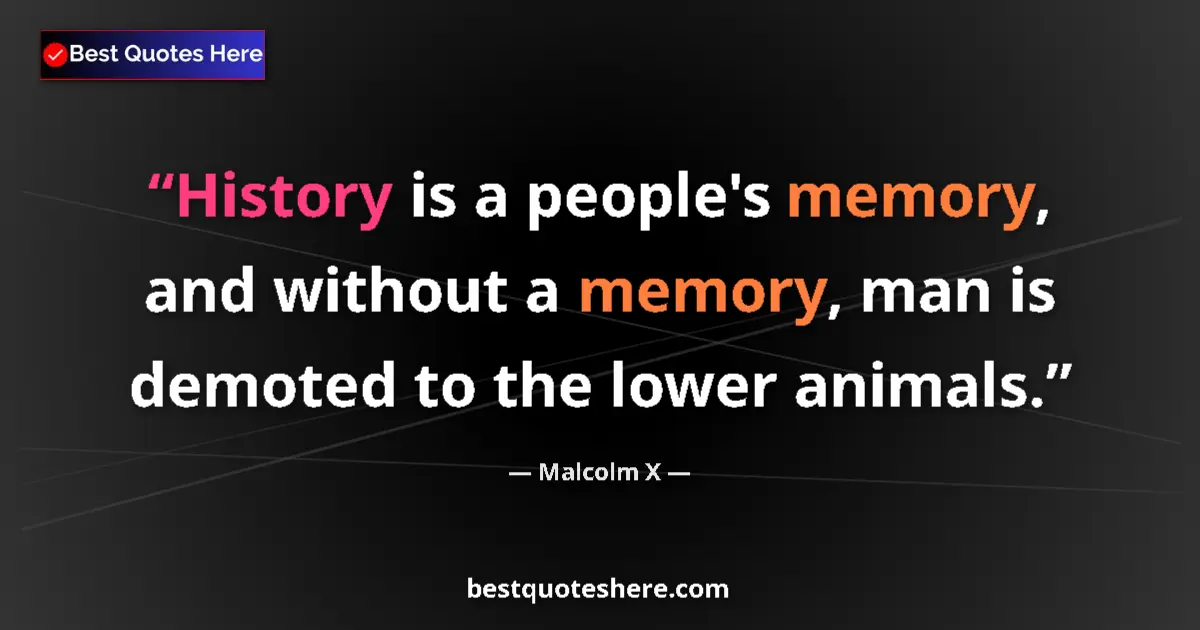Quote by Malcolm X: History is a people's memory, and without a memory, man is demoted to the lower animals....