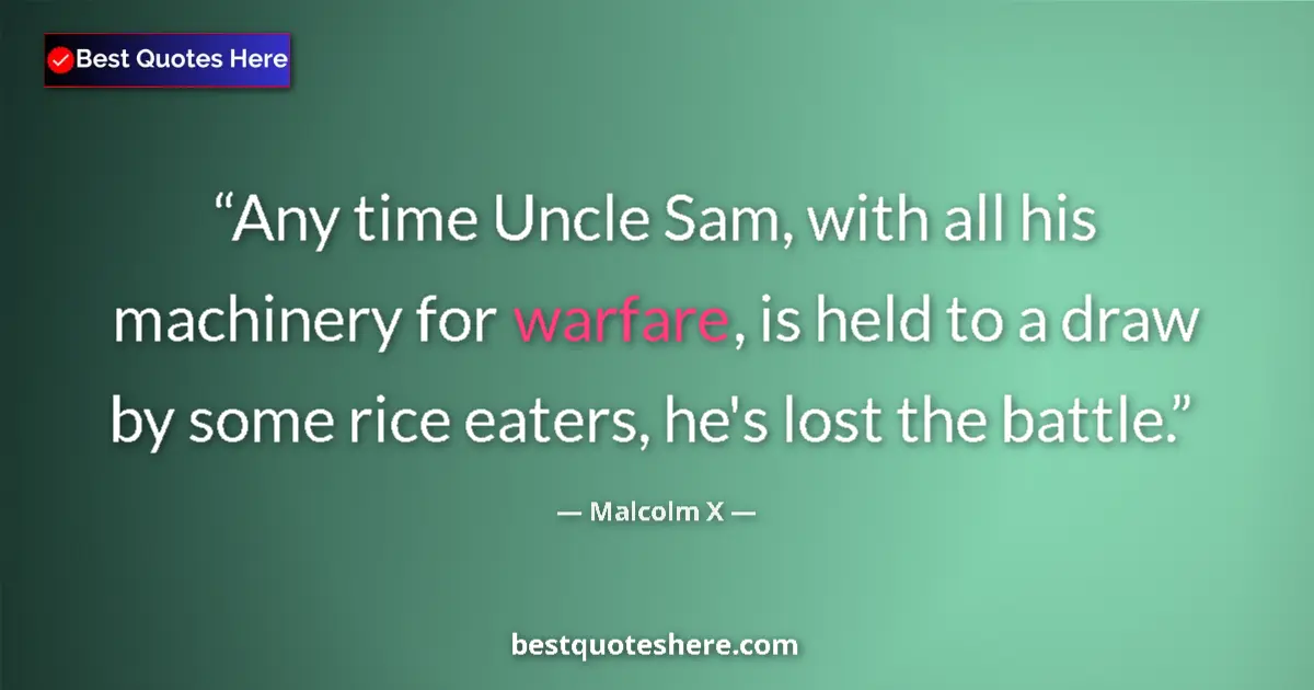 Quote by Malcolm X: Any time Uncle Sam, with all his machinery for warfare, is held to a draw by some rice eaters, he's ...