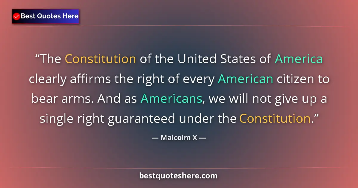 Quote by Malcolm X: The Constitution of the United States of America clearly affirms the right of every American citizen...