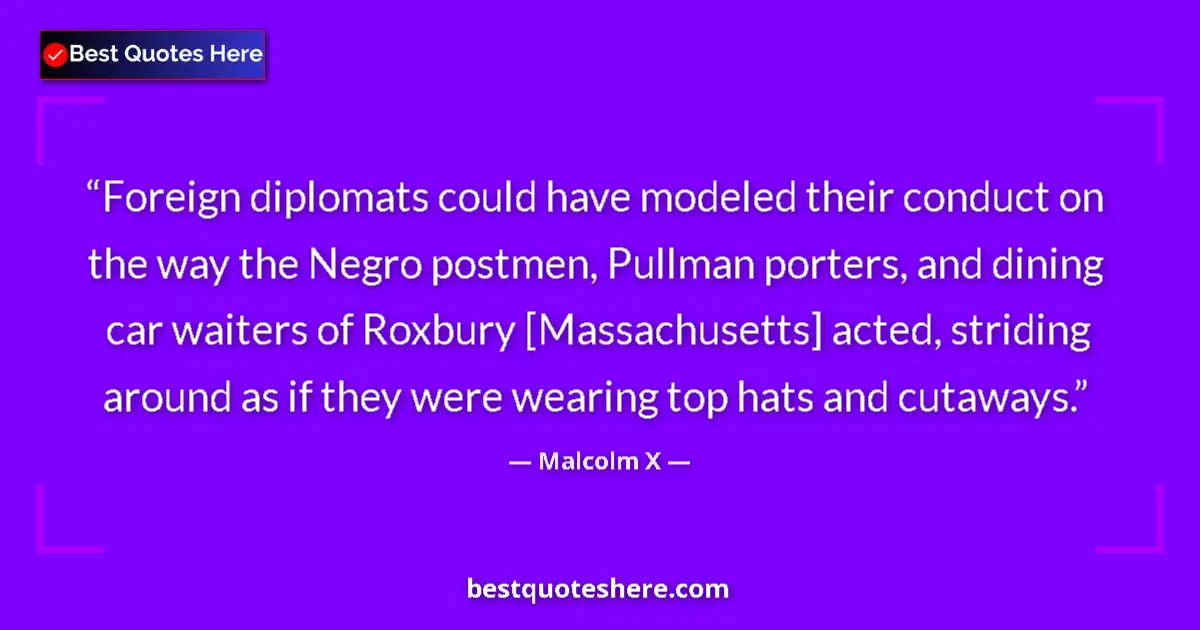 Quote by Malcolm X: Foreign diplomats could have modeled their conduct on the way the Negro postmen, Pullman porters, an...