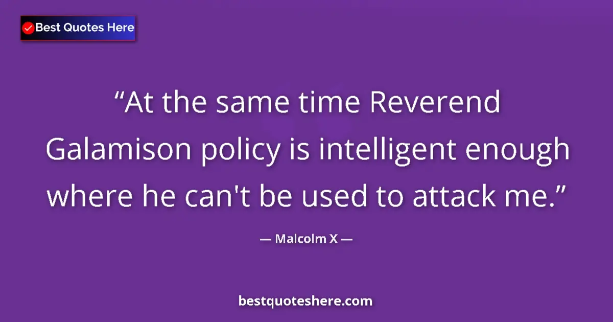 Quote by Malcolm X: At the same time Reverend Galamison policy is intelligent enough where he can't be used to attack me...