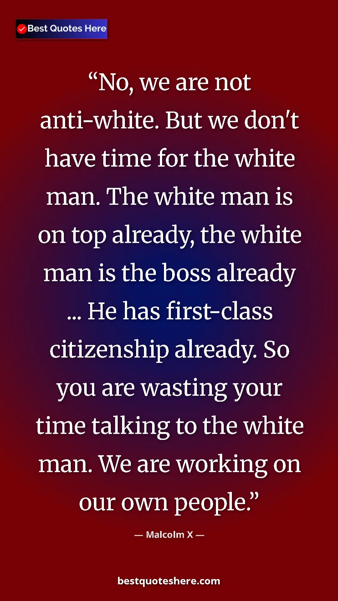 Malcolm X Quote Card: "No, we are not anti-white. But we don't have time for the..." Pinterest quote poster by Malcolm X: "No, we are not anti-white. But we don't have time for the..."