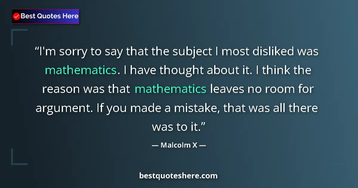 Quote by Malcolm X: I'm sorry to say that the subject I most disliked was mathematics. I have thought about it. I think ...