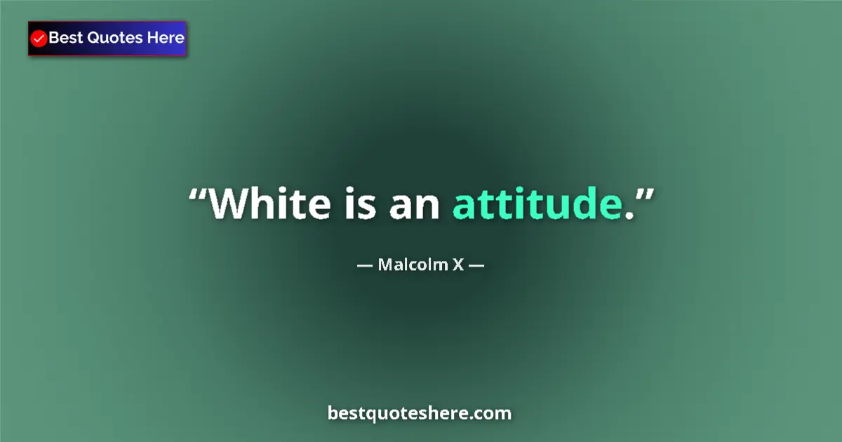 Quote by Malcolm X: White is an attitude....