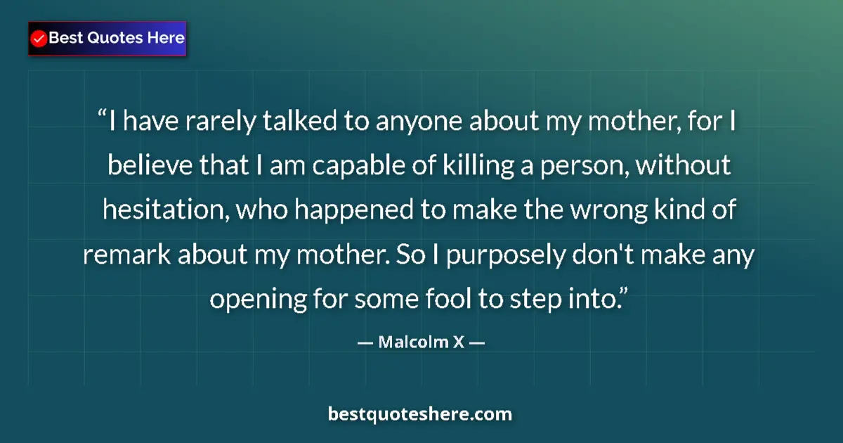 Quote by Malcolm X: I have rarely talked to anyone about my mother, for I believe that I am capable of killing a person,...