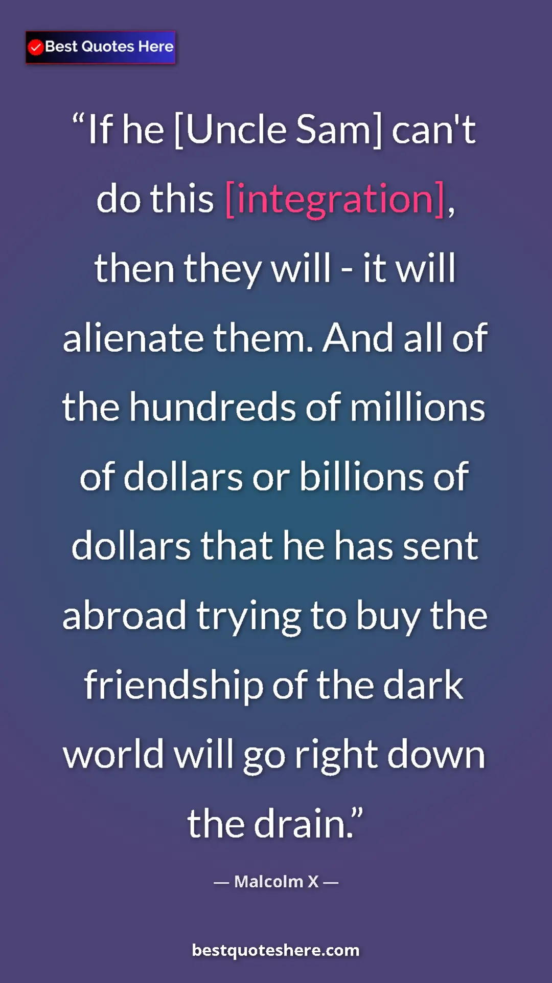 Pinterest quote poster by Malcolm X: "If he [Uncle Sam] can't do this [integration], then they..."