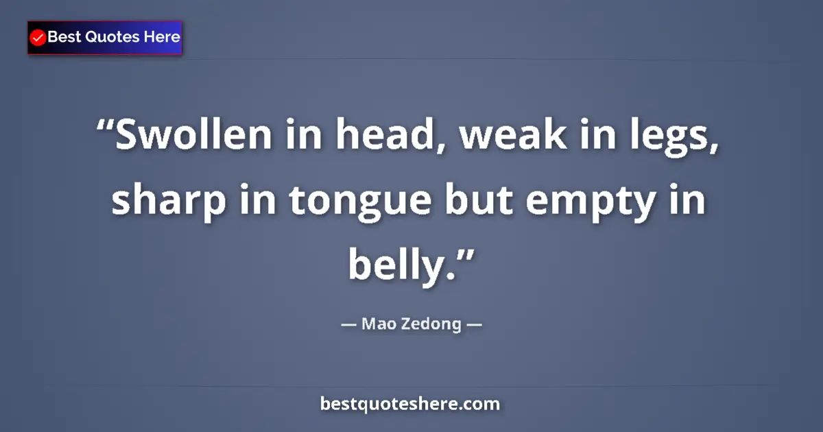Quote by Mao Zedong: Swollen in head, weak in legs, sharp in tongue but empty in belly....