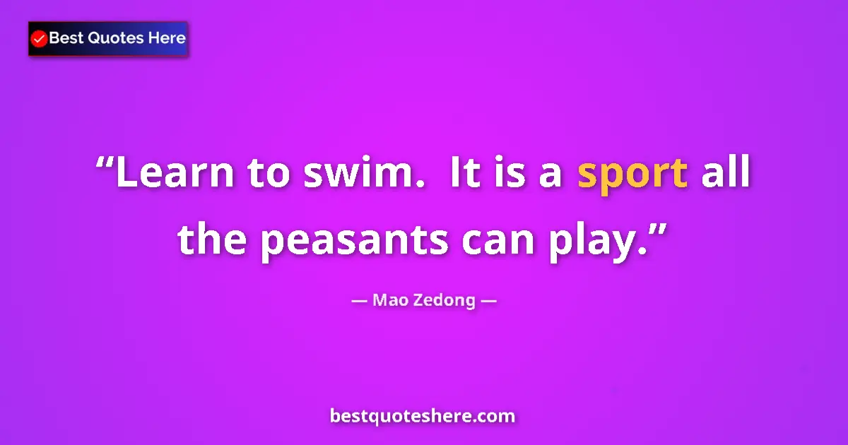 Quote by Mao Zedong: Learn to swim.  It is a sport all the peasants can play....