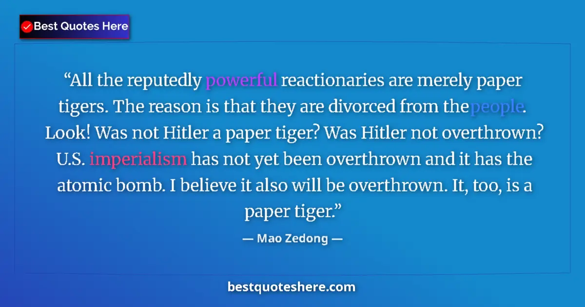 Quote by Mao Zedong: All the reputedly powerful reactionaries are merely paper tigers. The reason is that they are divorc...