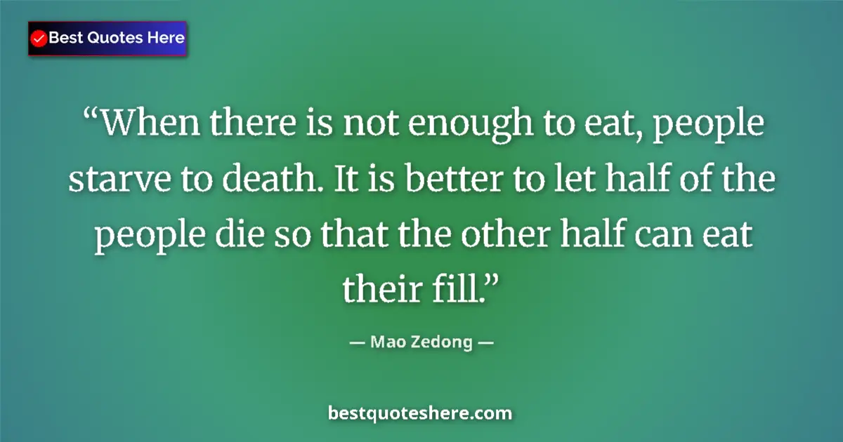 Quote by Mao Zedong: When there is not enough to eat, people starve to death. It is better to let half of the people die ...