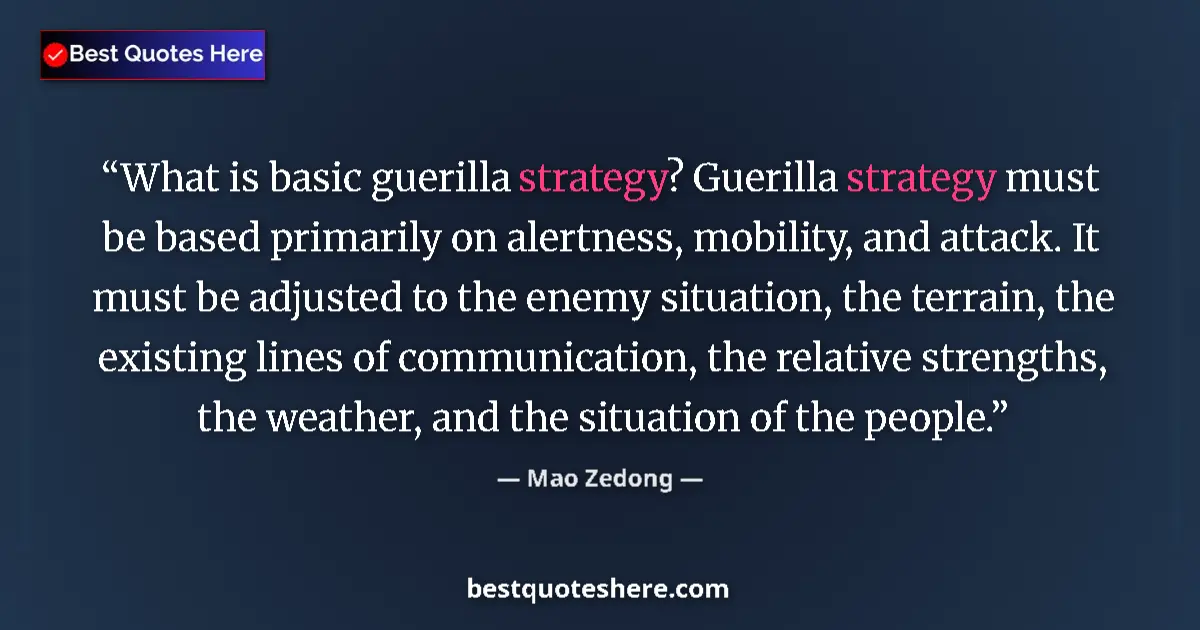 Quote by Mao Zedong: What is basic guerilla strategy? Guerilla strategy must be based primarily on alertness, mobility, a...