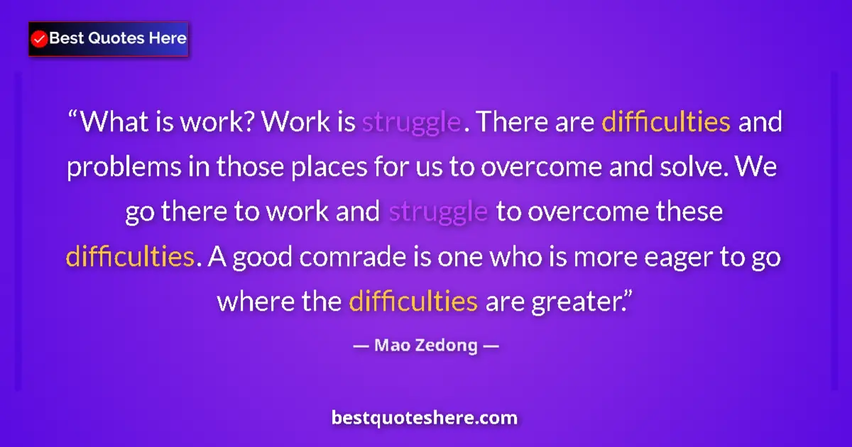 Quote by Mao Zedong: What is work? Work is struggle. There are difficulties and problems in those places for us to overco...