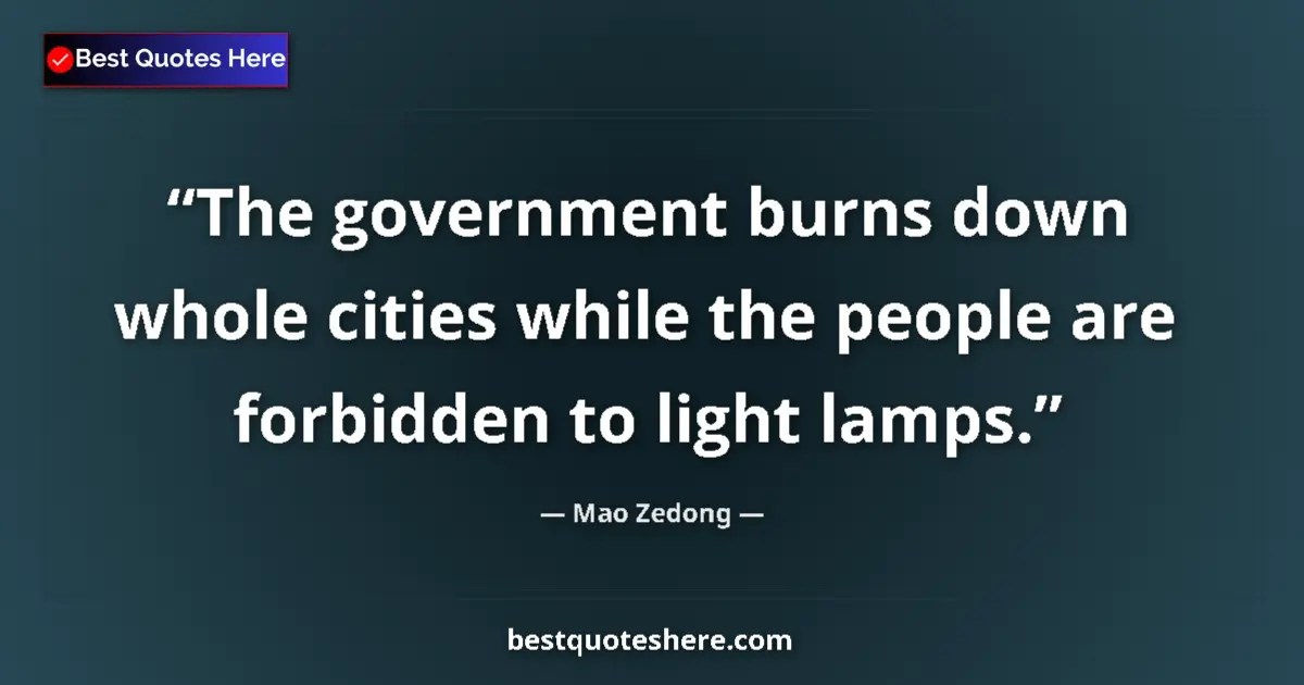 Quote by Mao Zedong: The government burns down whole cities while the people are forbidden to light lamps....