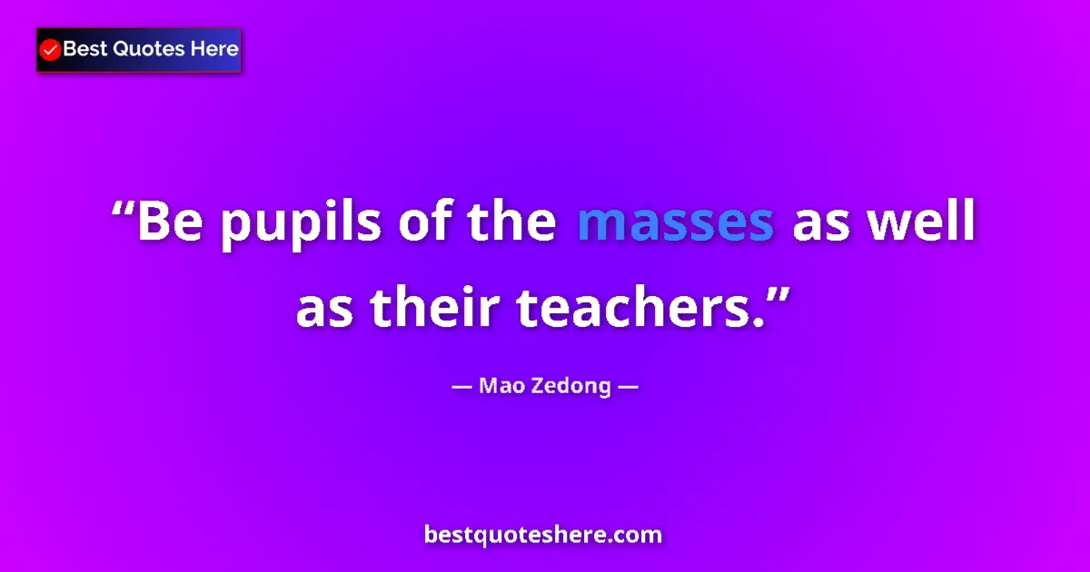 Quote by Mao Zedong: Be pupils of the masses as well as their teachers....