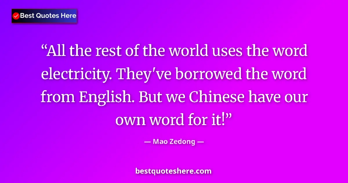 Quote by Mao Zedong: All the rest of the world uses the word electricity. They've borrowed the word from English. But we ...