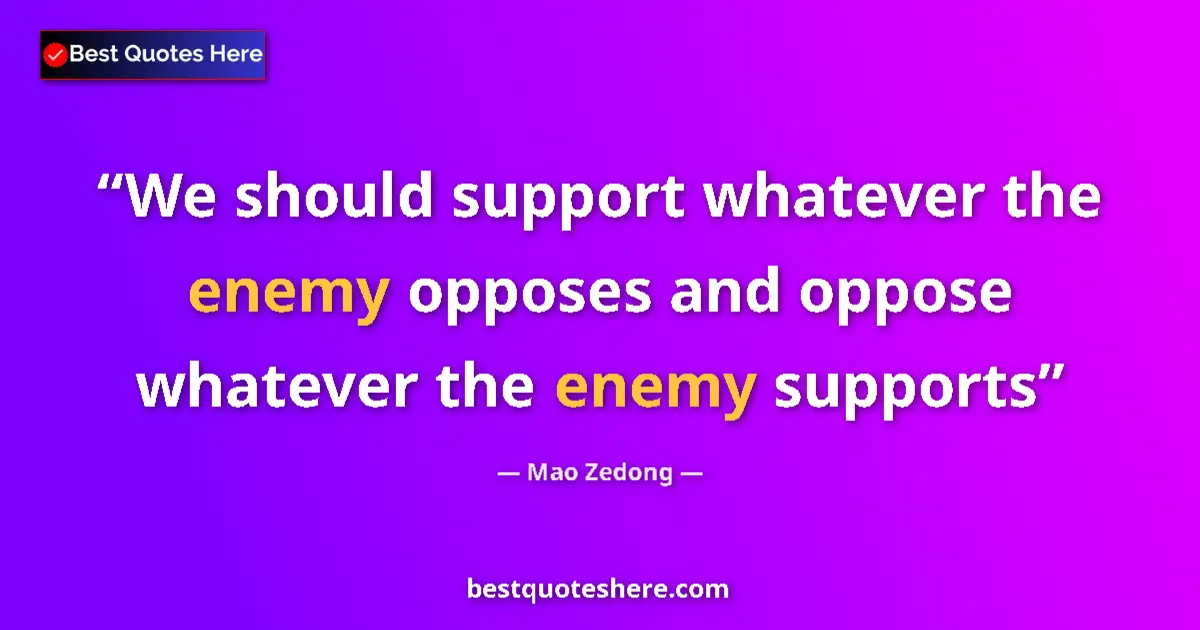 Quote by Mao Zedong: We should support whatever the enemy opposes and oppose whatever the enemy supports...