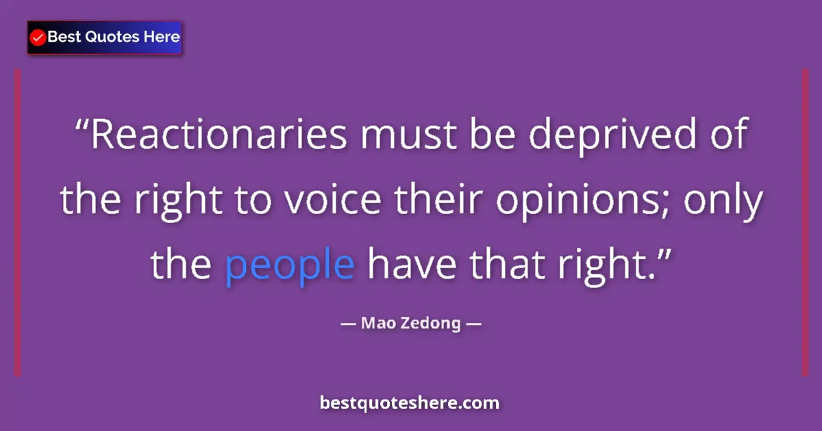 Quote by Mao Zedong: Reactionaries must be deprived of the right to voice their opinions; only the people have that right...