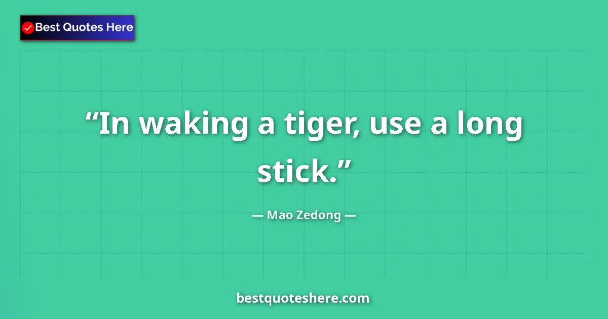 Quote by Mao Zedong: In waking a tiger, use a long stick....