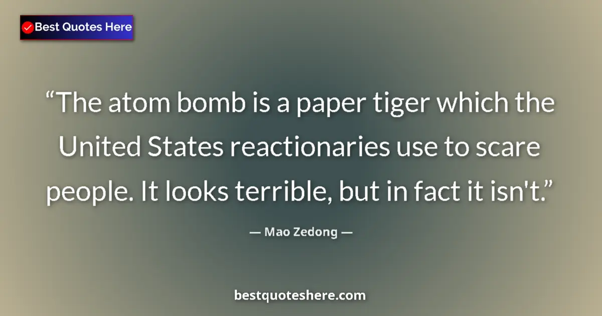 Quote by Mao Zedong: The atom bomb is a paper tiger which the United States reactionaries use to scare people. It looks t...