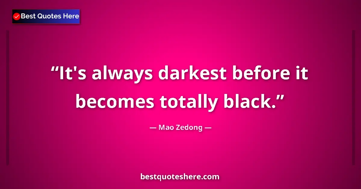 Quote by Mao Zedong: It's always darkest before it becomes totally black....