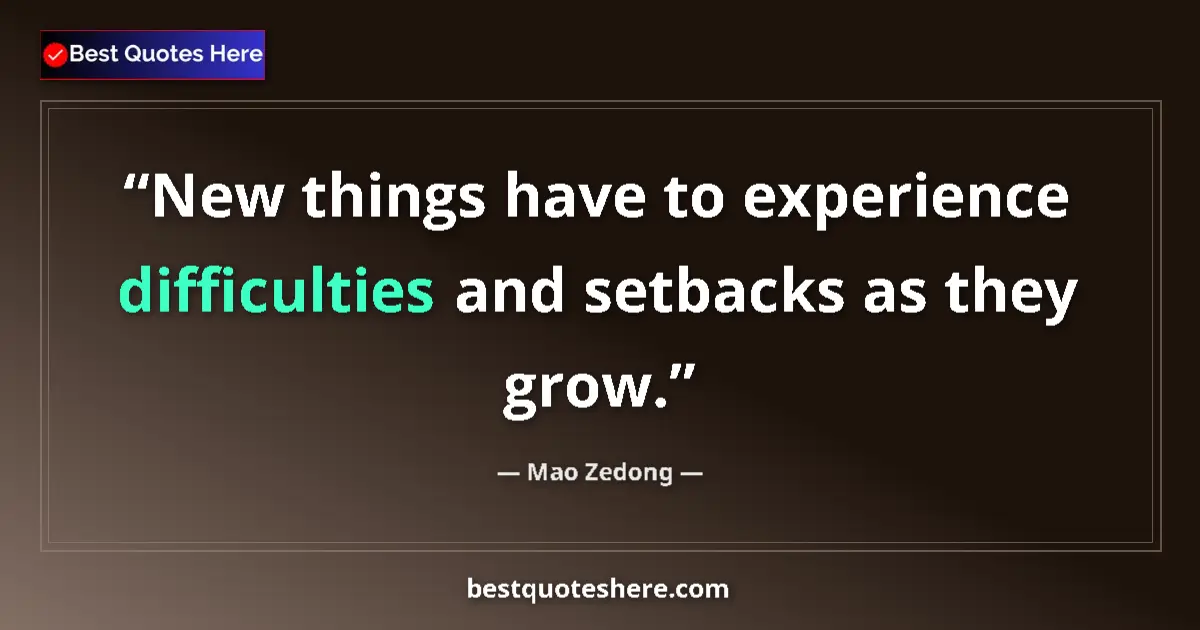 Quote by Mao Zedong: New things have to experience difficulties and setbacks as they grow....