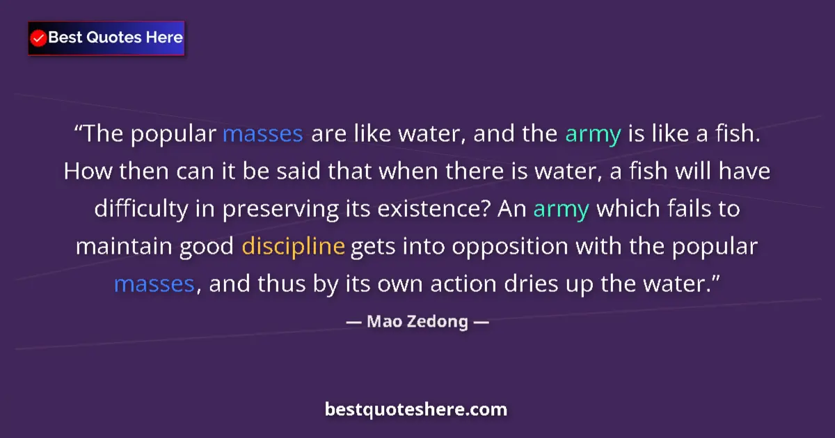 Quote by Mao Zedong: The popular masses are like water, and the army is like a fish. How then can it be said that when th...