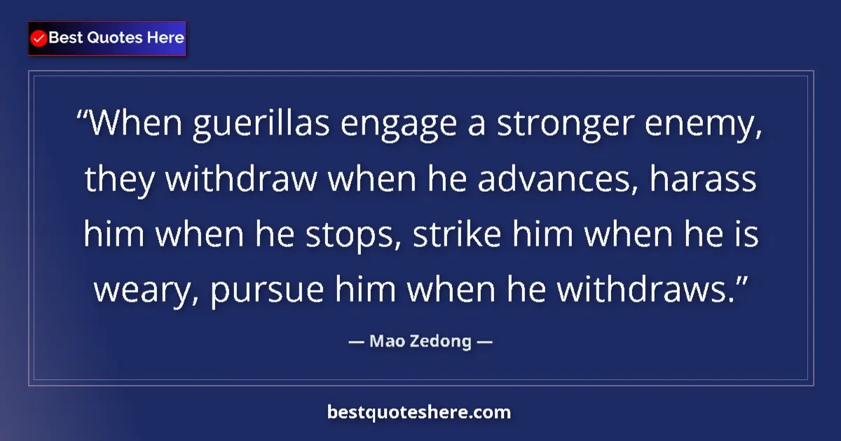 Quote by Mao Zedong: When guerillas engage a stronger enemy, they withdraw when he advances, harass him when he stops, st...