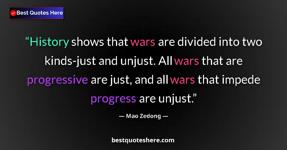 Quote by Mao Zedong: History shows that wars are divided into two kinds-just and unjust. All wars that are progressive ar...