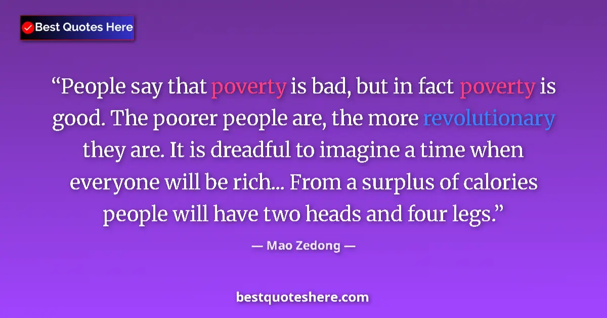 Quote by Mao Zedong: People say that poverty is bad, but in fact poverty is good. The poorer people are, the more revolut...