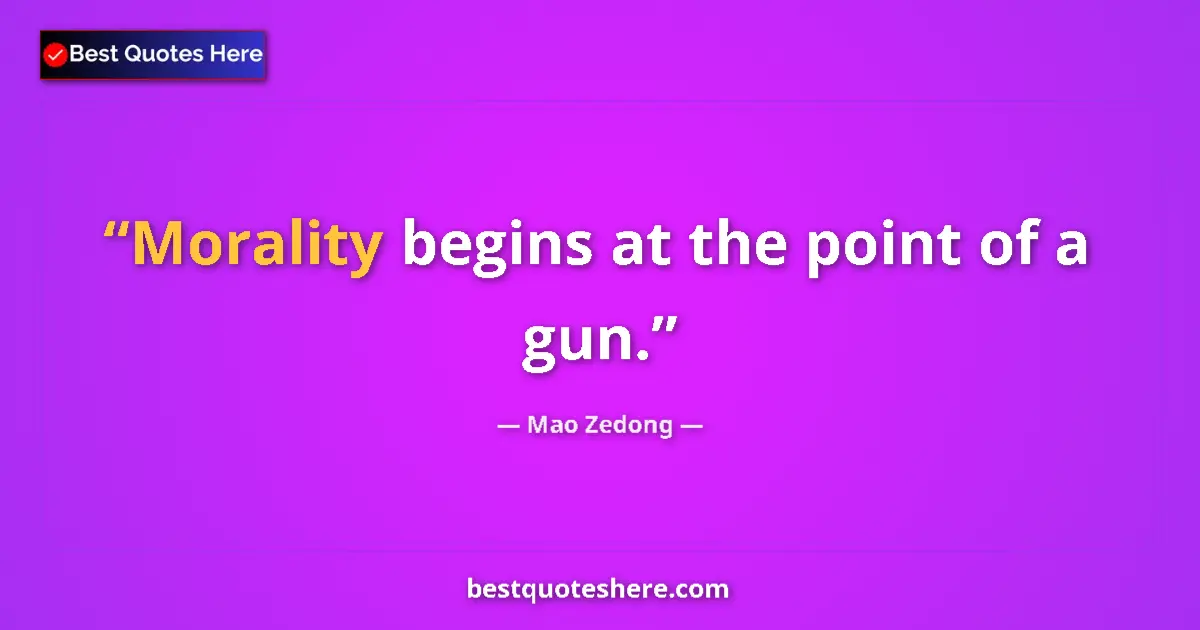 Quote by Mao Zedong: Morality begins at the point of a gun.