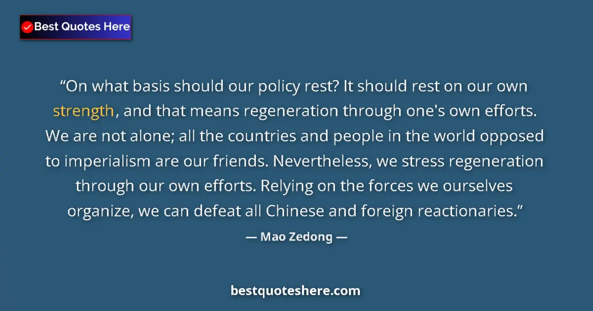 Quote by Mao Zedong: On what basis should our policy rest? It should rest on our own strength, and that means regeneratio...