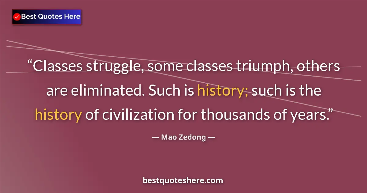 Quote by Mao Zedong: Classes struggle, some classes triumph, others are eliminated. Such is history; such is the history ...